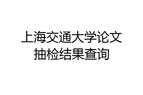 上海交通大学论文抽检结果查询
