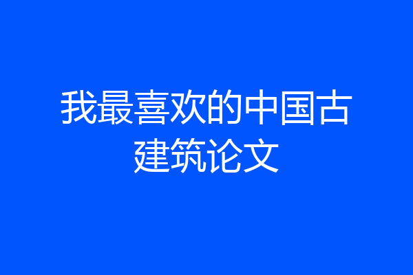 我最喜欢的中国古建筑论文