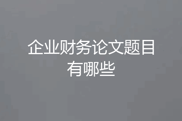 企业财务论文题目有哪些