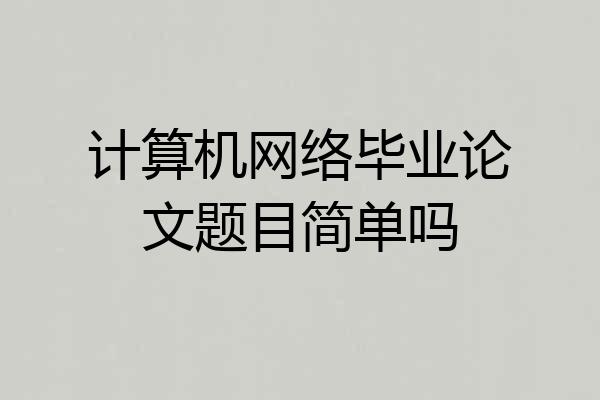 计算机网络毕业论文题目简单吗