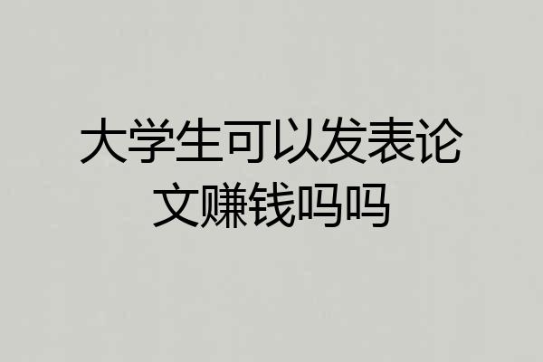 大学生可以发表论文赚钱吗吗