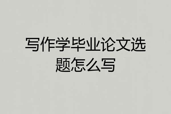 写作学毕业论文选题怎么写