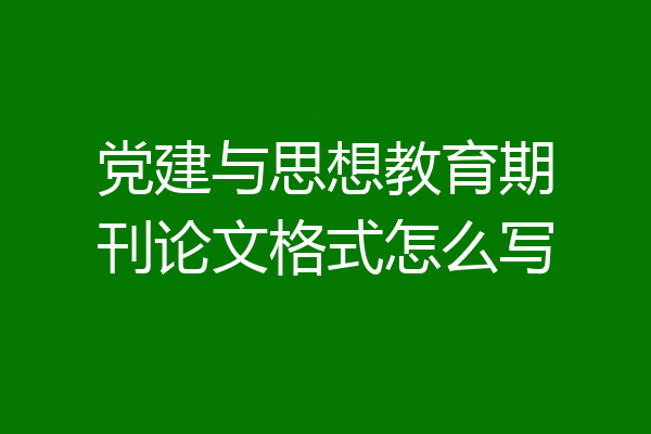 党建与思想教育期刊论文格式怎么写