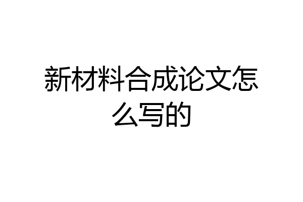 新材料合成论文怎么写的
