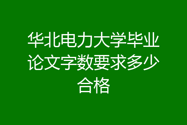 华北电力大学毕业论文字数要求多少合格