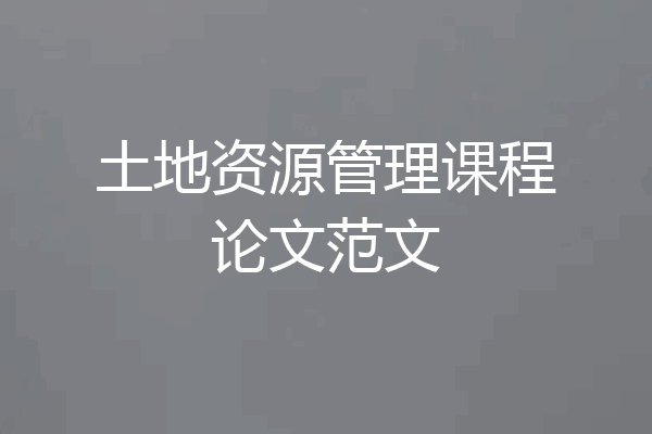 土地资源管理课程论文范文
