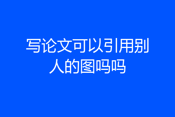 写论文可以引用别人的图吗吗