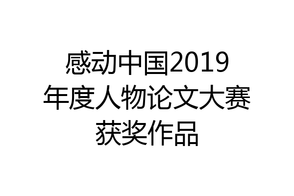 感动中国2019年度人物论文大赛获奖作品