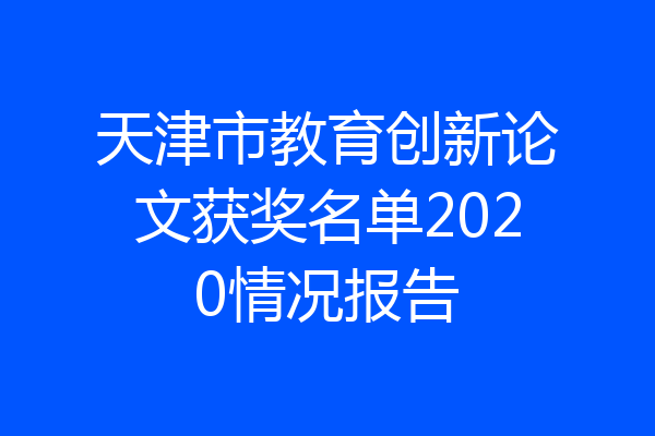 天津市教育创新论文获奖名单2020情况报告