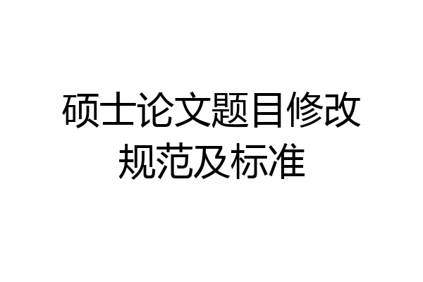 硕士论文题目修改规范及标准