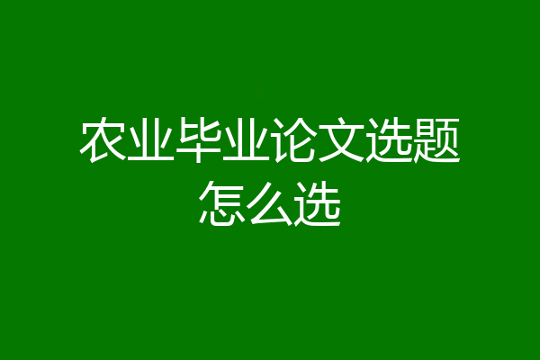 农业毕业论文选题怎么选