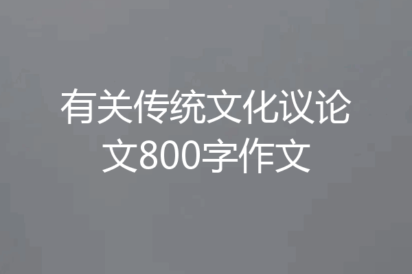 有关传统文化议论文800字作文