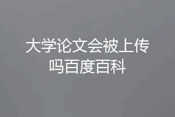 大学论文会被上传吗百度百科