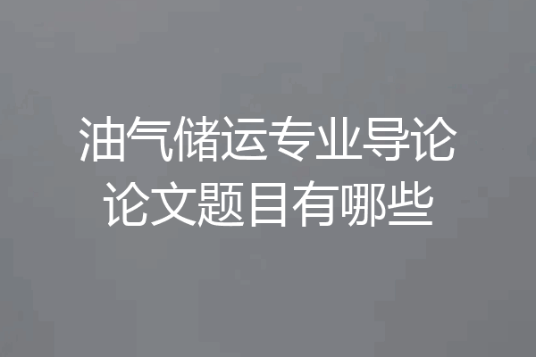 油气储运专业导论论文题目有哪些