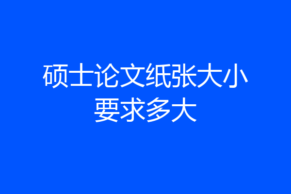 硕士论文纸张大小要求多大