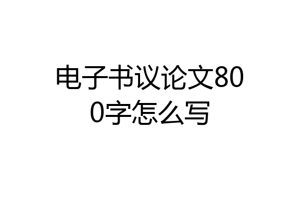 电子书议论文800字怎么写