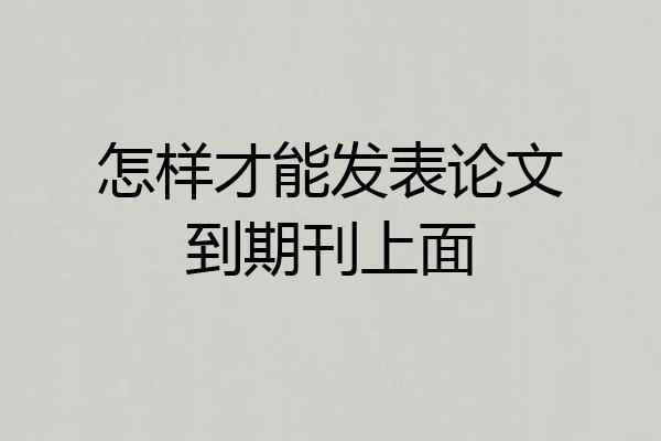 怎样才能发表论文到期刊上面