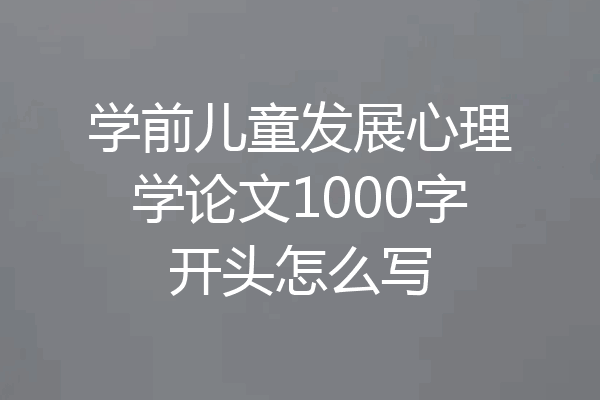 学前儿童发展心理学论文1000字开头怎么写