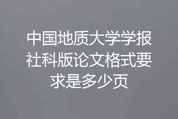 中国地质大学学报社科版论文格式要求是多少页
