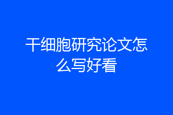 干细胞研究论文怎么写好看