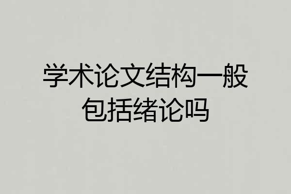 学术论文结构一般包括绪论吗