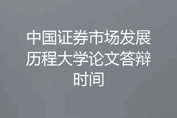 中国证券市场发展历程大学论文答辩时间