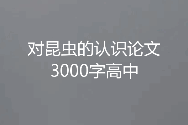 对昆虫的认识论文3000字高中