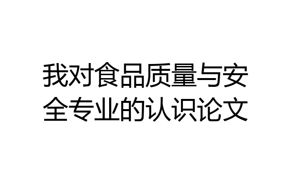 我对食品质量与安全专业的认识论文