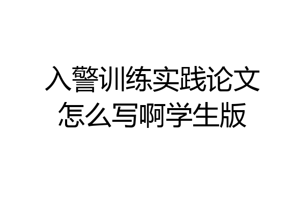 入警训练实践论文怎么写啊学生版