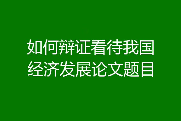 如何辩证看待我国经济发展论文题目