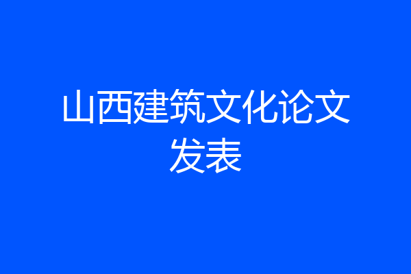 山西建筑文化论文发表