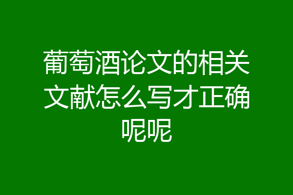 葡萄酒论文的相关文献怎么写才正确呢呢