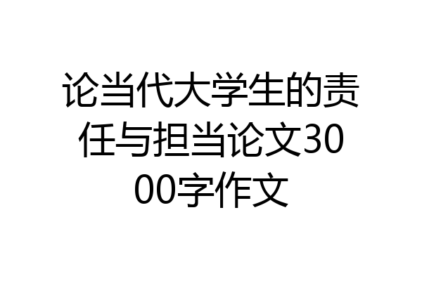 论当代大学生的责任与担当论文3000字作文