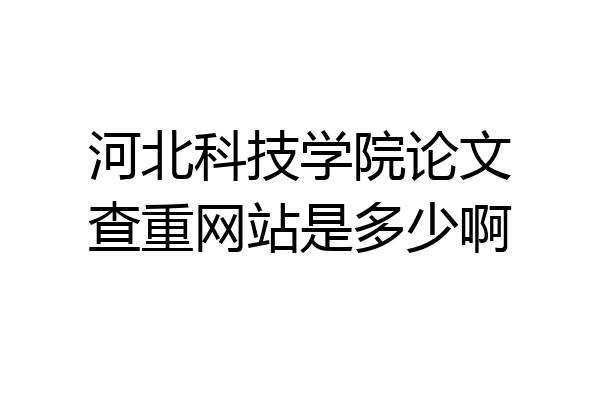 河北科技学院论文查重网站是多少啊