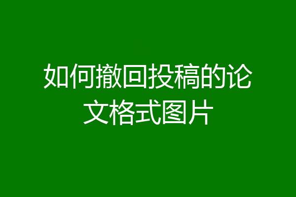 如何撤回投稿的论文格式图片