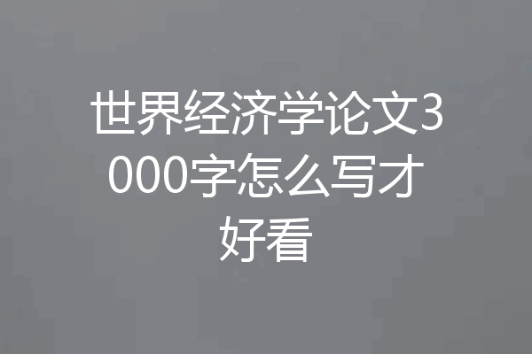 世界经济学论文3000字怎么写才好看
