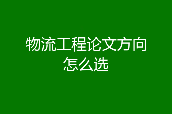 物流工程论文方向怎么选