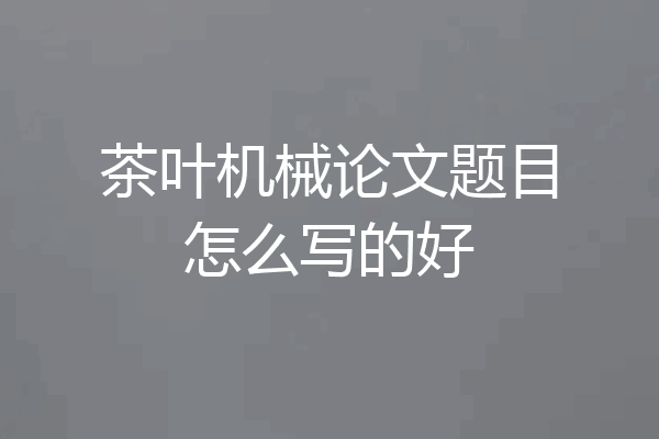 茶叶机械论文题目怎么写的好