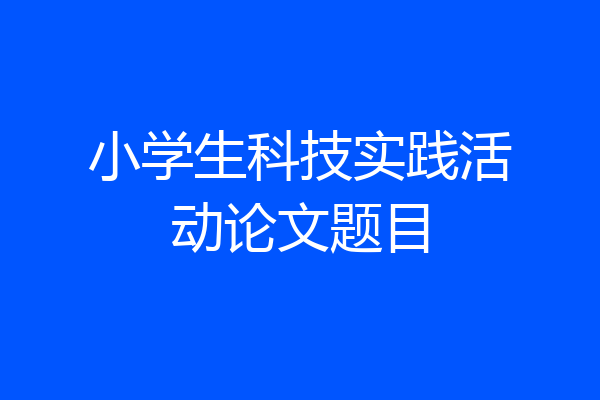 小学生科技实践活动论文题目