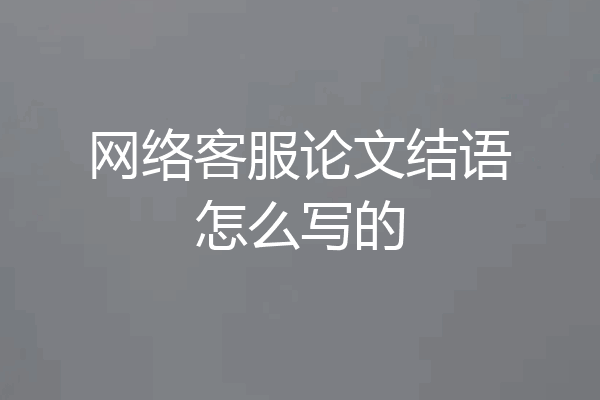 网络客服论文结语怎么写的