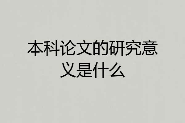 本科论文的研究意义是什么