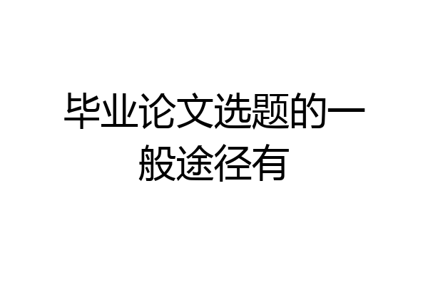 毕业论文选题的一般途径有