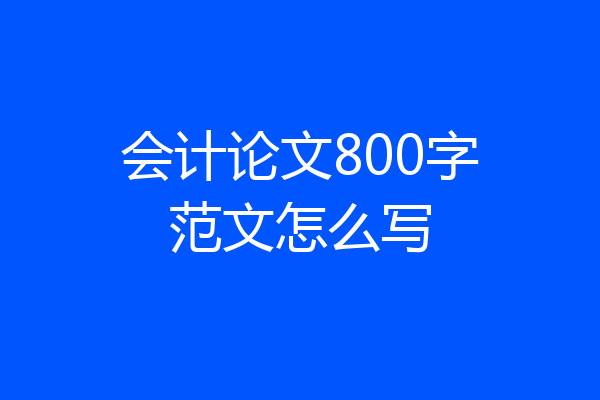会计论文800字范文怎么写