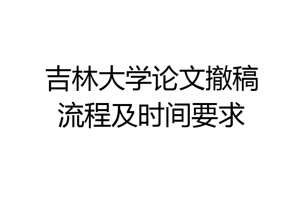 吉林大学论文撤稿流程及时间要求