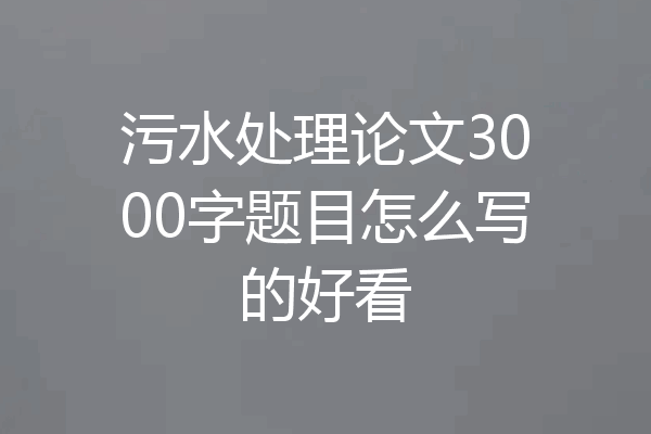 污水处理论文3000字题目怎么写的好看