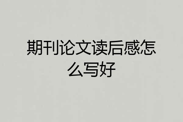 期刊论文读后感怎么写好