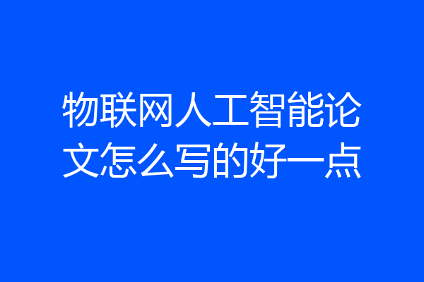 物联网人工智能论文怎么写的好一点