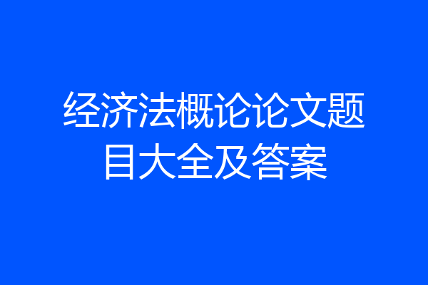 经济法概论论文题目大全及答案