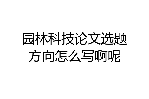 园林科技论文选题方向怎么写啊呢