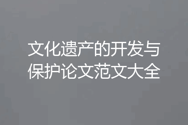 文化遗产的开发与保护论文范文大全